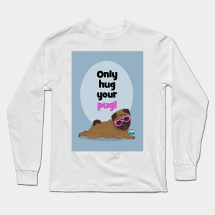 Only hug your pug! Quarantine time! Long Sleeve T-Shirt